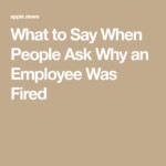 What To Say When People Ask Why An Employee Was Fired Inc Sayings